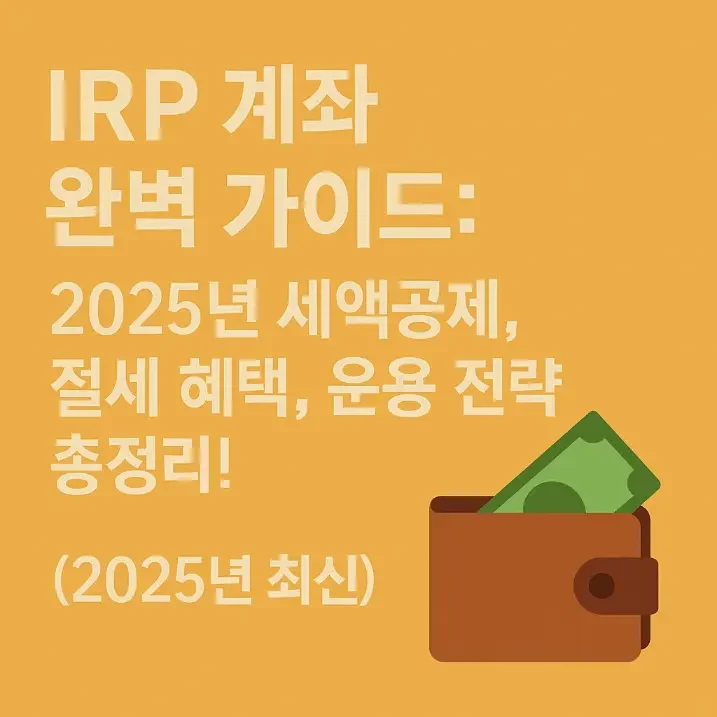 IRP 계좌 완벽 가이드: 2025년 세액공제, 절세 혜택, 운용 전략 총정리!